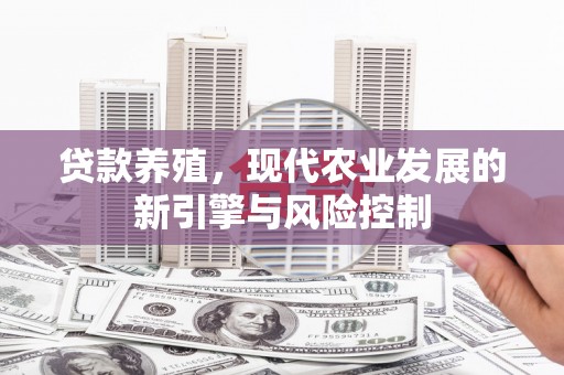 吴忠贷款养殖，现代农业发展的新引擎与风险控制