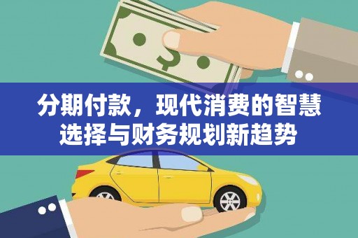 吴忠分期付款，现代消费的智慧选择与财务规划新趋势