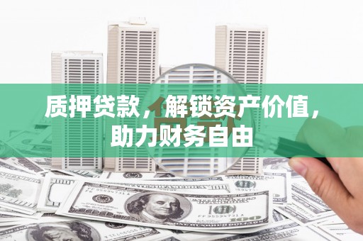 吴忠质押贷款，解锁资产价值，助力财务自由