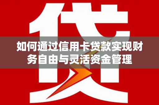 吴忠如何通过信用卡贷款实现财务自由与灵活资金管理