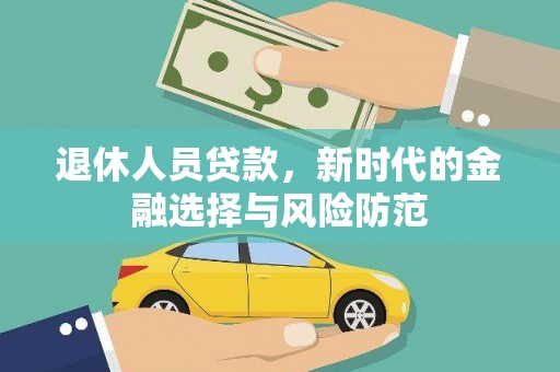 吴忠退休人员贷款，新时代的金融选择与风险防范