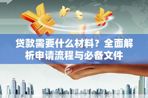 吴忠贷款需要什么材料？全面解析申请流程与必备文件