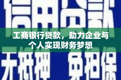 吴忠工商银行贷款，助力企业与个人实现财务梦想