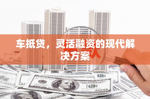 吴忠车抵贷，灵活融资的现代解决方案