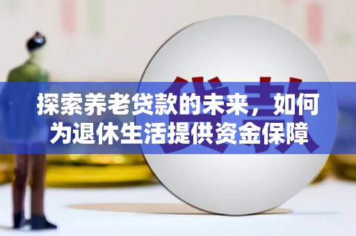 吴忠探索养老贷款的未来，如何为退休生活提供资金保障