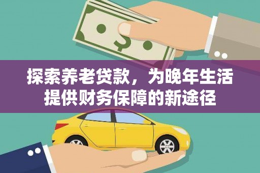 吴忠探索养老贷款，为晚年生活提供财务保障的新途径