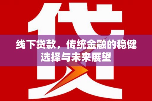 吴忠线下贷款，传统金融的稳健选择与未来展望