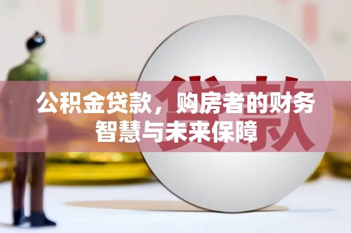 吴忠公积金贷款，购房者的财务智慧与未来保障