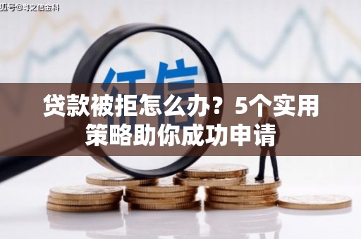 吴忠贷款被拒怎么办？5个实用策略助你成功申请