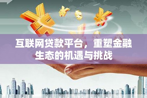 吴忠互联网贷款平台，重塑金融生态的机遇与挑战