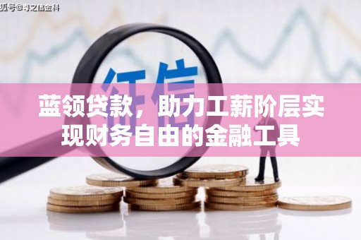 吴忠蓝领贷款，助力工薪阶层实现财务自由的金融工具