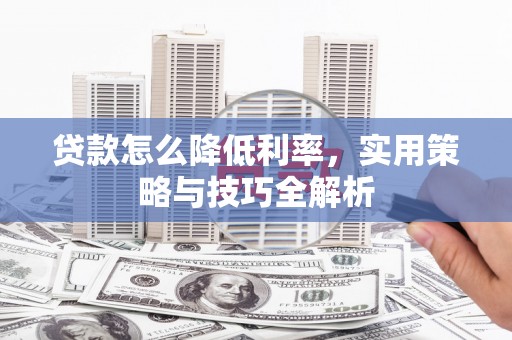 吴忠贷款怎么降低利率，实用策略与技巧全解析