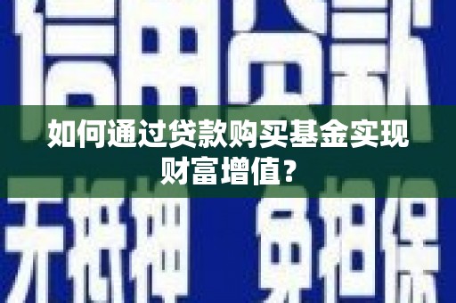 吴忠如何通过贷款购买基金实现财富增值？
