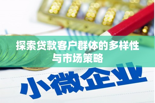 吴忠探索贷款客户群体的多样性与市场策略