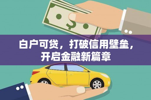 吴忠白户可贷，打破信用壁垒，开启金融新篇章