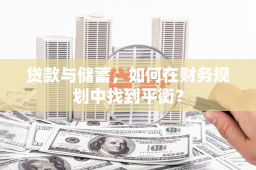 吴忠贷款与储蓄，如何在财务规划中找到平衡？
