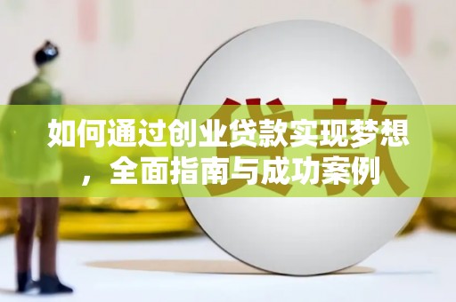 吴忠如何通过创业贷款实现梦想，全面指南与成功案例