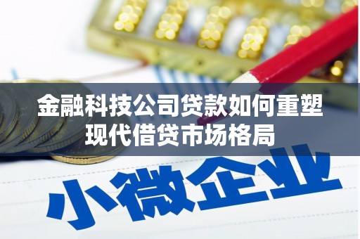吴忠金融科技公司贷款如何重塑现代借贷市场格局