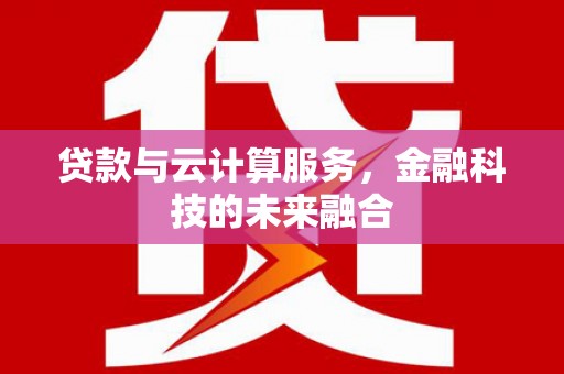 吴忠贷款与云计算服务，金融科技的未来融合