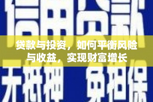 吴忠贷款与投资，如何平衡风险与收益，实现财富增长