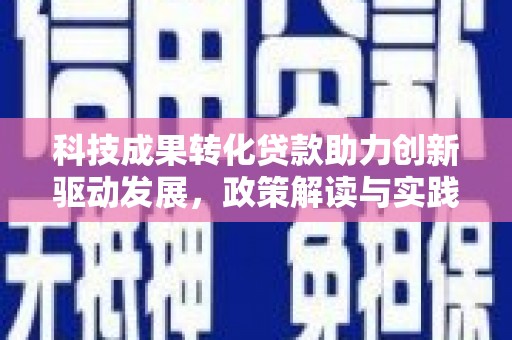吴忠科技成果转化贷款助力创新驱动发展，政策解读与实践探索