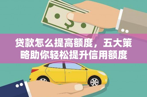 吴忠贷款怎么提高额度，五大策略助你轻松提升信用额度