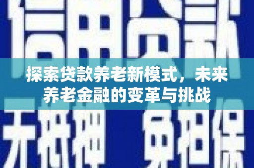 吴忠探索贷款养老新模式，未来养老金融的变革与挑战