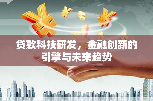 吴忠贷款科技研发，金融创新的引擎与未来趋势