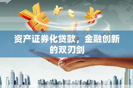 吴忠资产证券化贷款，金融创新的双刃剑