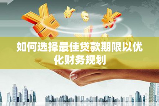 吴忠如何选择最佳贷款期限以优化财务规划