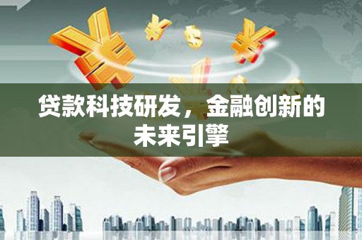 吴忠贷款科技研发，金融创新的未来引擎