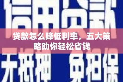 吴忠贷款怎么降低利率，五大策略助你轻松省钱