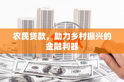 吴忠农民贷款，助力乡村振兴的金融利器