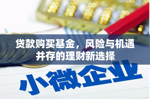 吴忠贷款购买基金，风险与机遇并存的理财新选择
