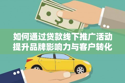 吴忠如何通过贷款线下推广活动提升品牌影响力与客户转化率