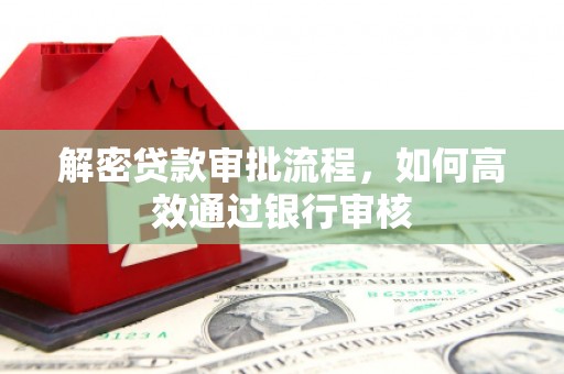 吴忠解密贷款审批流程，如何高效通过银行审核
