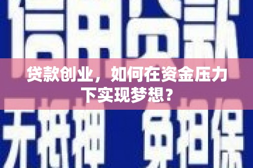 吴忠贷款创业，如何在资金压力下实现梦想？