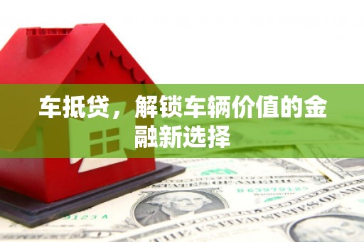吴忠车抵贷，解锁车辆价值的金融新选择