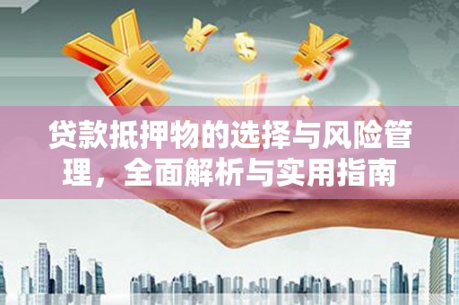 吴忠贷款抵押物的选择与风险管理，全面解析与实用指南