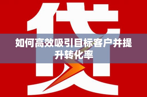 吴忠如何高效吸引目标客户并提升转化率