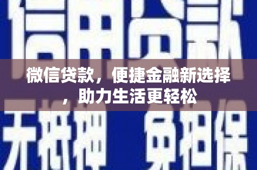 吴忠微信贷款，便捷金融新选择，助力生活更轻松