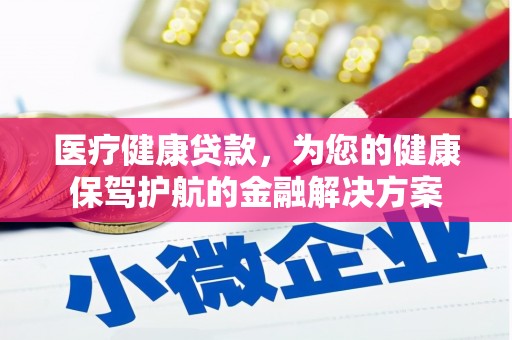 吴忠医疗健康贷款，为您的健康保驾护航的金融解决方案