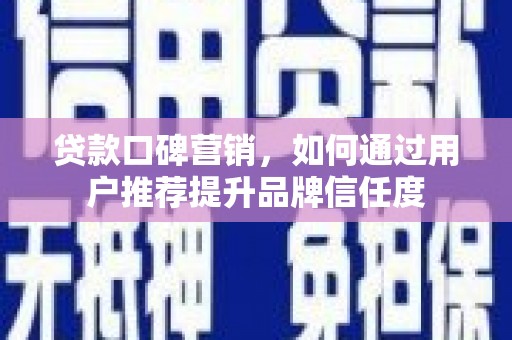 吴忠贷款口碑营销，如何通过用户推荐提升品牌信任度