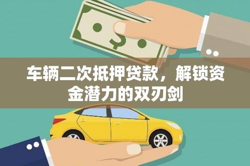 吴忠车辆二次抵押贷款，解锁资金潜力的双刃剑