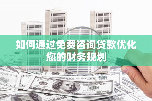 吴忠如何通过免费咨询贷款优化您的财务规划
