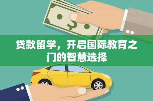 吴忠贷款留学，开启国际教育之门的智慧选择