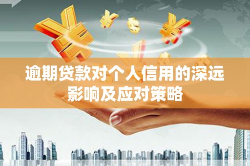 吴忠逾期贷款对个人信用的深远影响及应对策略