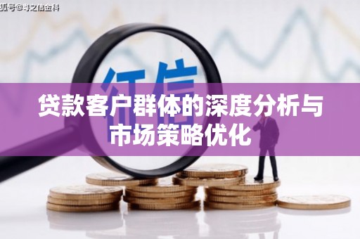 吴忠贷款客户群体的深度分析与市场策略优化