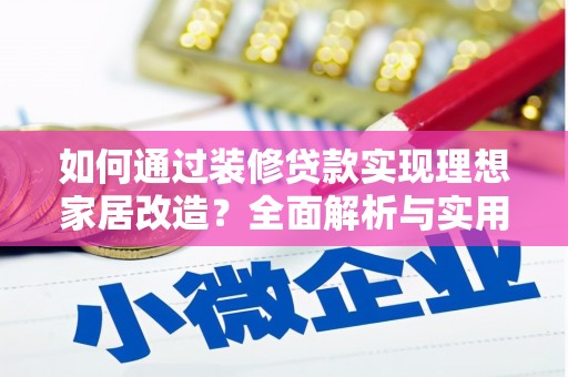 吴忠如何通过装修贷款实现理想家居改造？全面解析与实用指南