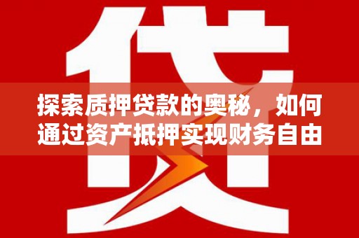 吴忠探索质押贷款的奥秘，如何通过资产抵押实现财务自由